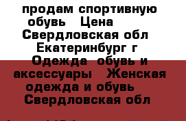 продам спортивную обувь › Цена ­ 250 - Свердловская обл., Екатеринбург г. Одежда, обувь и аксессуары » Женская одежда и обувь   . Свердловская обл.